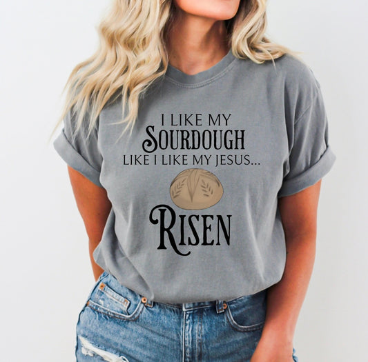 I Like My Sourdough Like I Like My Jesus Risen Comfort Colors Teee