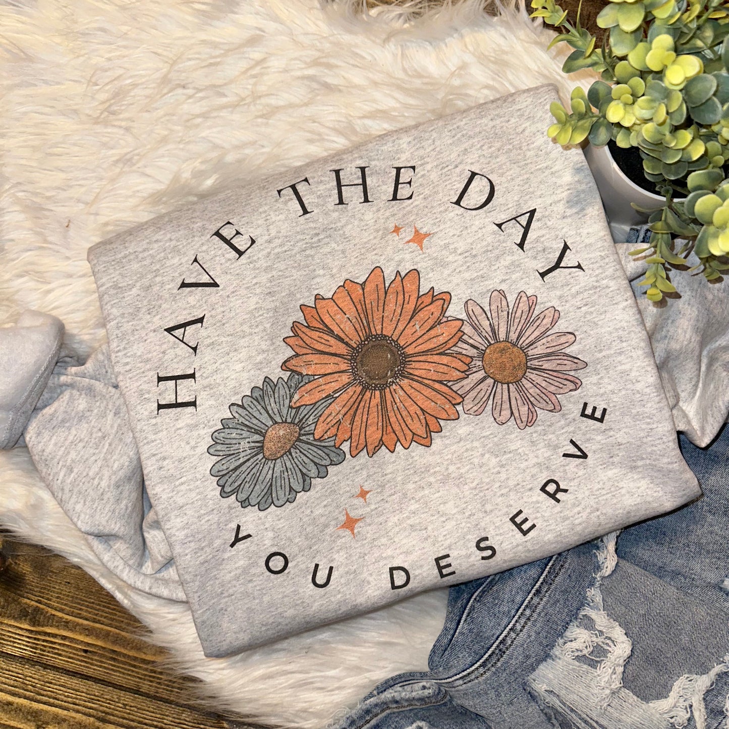 Have the Day You Deserve Sweatshirt