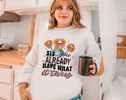 Sis You Already Have What it Takes Graphic Tee/Sweatshirt